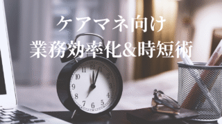 テーマNo.3 『ケアマネ向け　業務効率化&時短術』