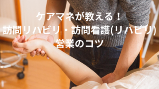 ケアマネが教える!訪問リハビリ・訪問看護(リハビリ)営業のコツ