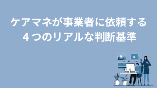 【ケアマネの本音】事業者に依頼する４つのリアルな判断基準