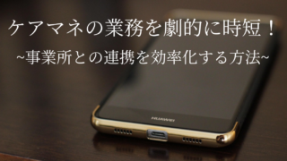 ケアマネの業務を劇的に時短！事業所との連携を効率化する方法