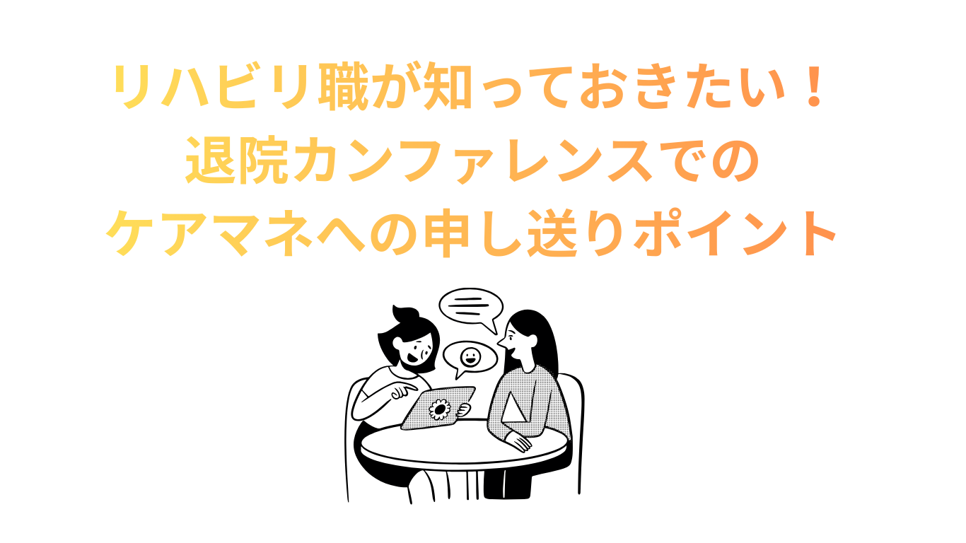 リハビリ職が知っておきたい！退院カンファレンスでのケアマネへの申し送りポイント