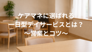 ケアマネに選ばれる、一日型デイサービスとは?~営業&コツ~