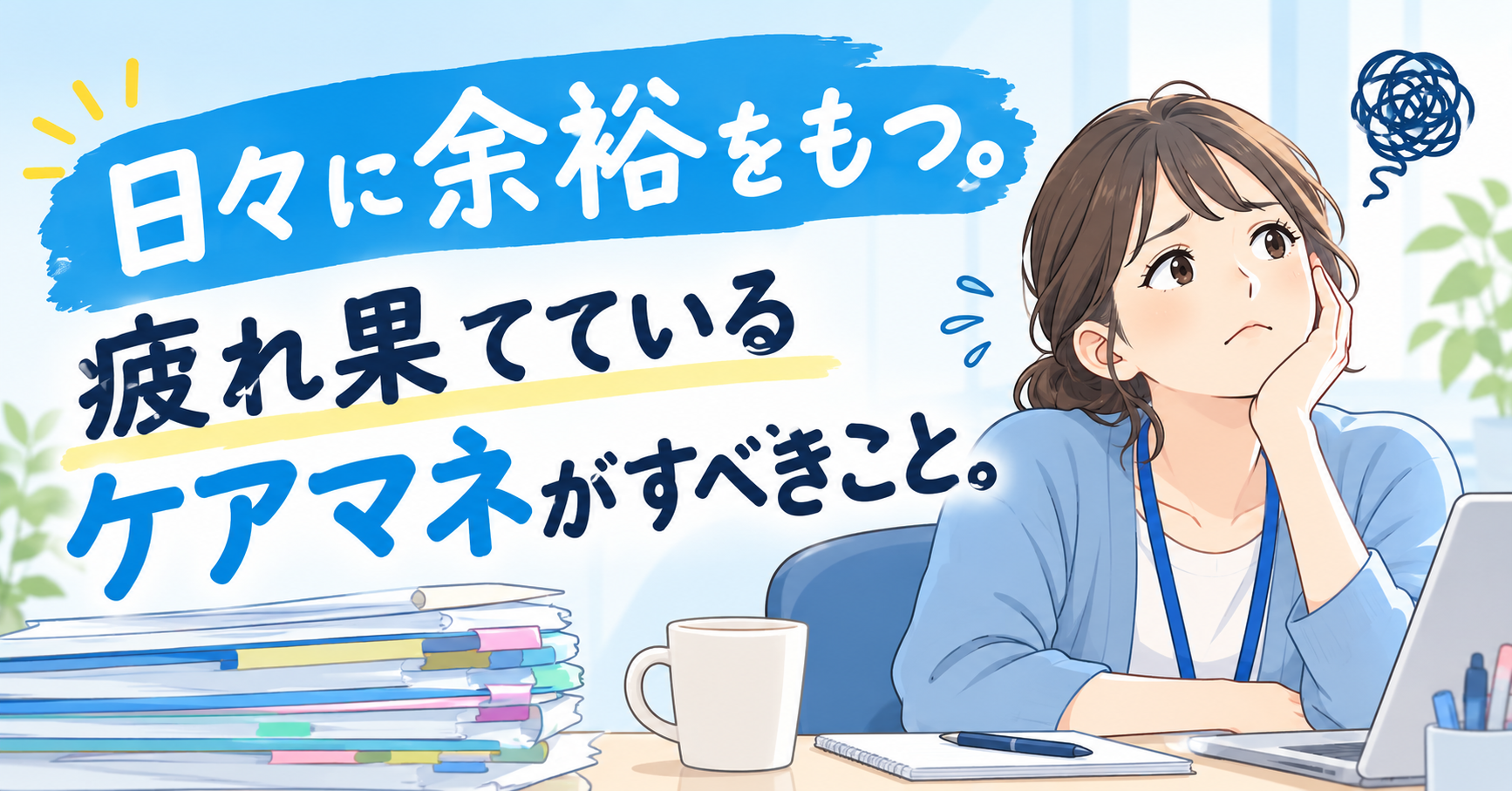 日々に余裕をもつ。疲れ果てているケアマネがすべきこと。